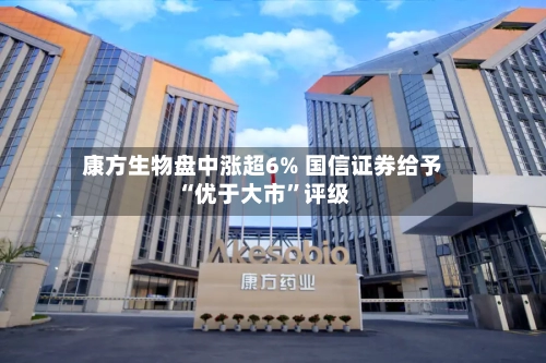 康方生物盘中涨超6% 国信证券给予“优于大市	”评级-第1张图片