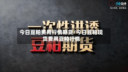 今日豆粕费用行情期货/今日豆粕现货费用豆粕行情-第2张图片