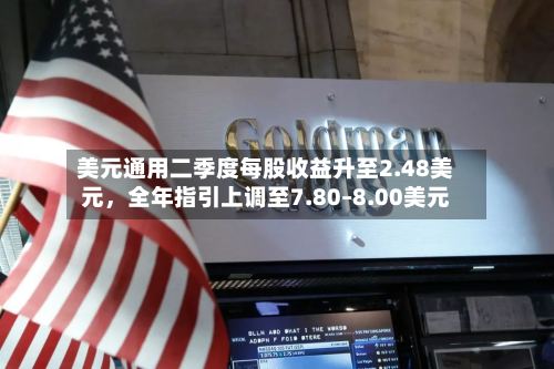 美元通用二季度每股收益升至2.48美元	，全年指引上调至7.80–8.00美元-第2张图片