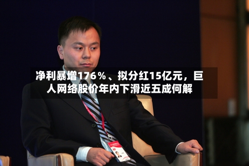 净利暴增176％、拟分红15亿元，巨人网络股价年内下滑近五成何解-第2张图片