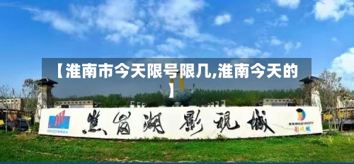 【淮南市今天限号限几,淮南今天的】