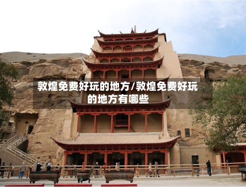 敦煌免费好玩的地方/敦煌免费好玩的地方有哪些