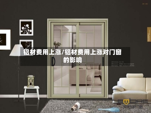 铝材费用上涨/铝材费用上涨对门窗的影响