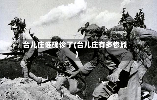 台儿庄谁确诊了(台儿庄有多惨烈)-第3张图片