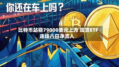 比特币站稳79000美元上方 现货ETF连续八日净流入