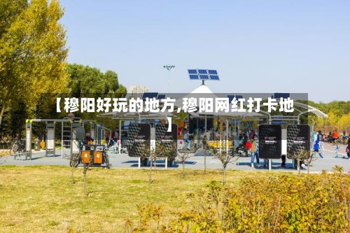 【穆阳好玩的地方,穆阳网红打卡地】-第2张图片