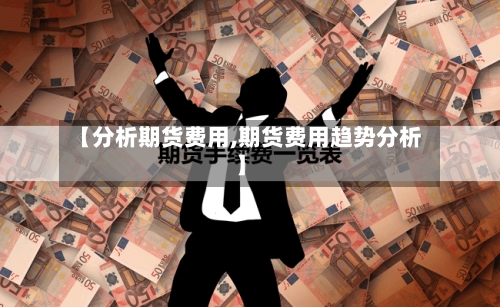 【分析期货费用,期货费用趋势分析】-第3张图片