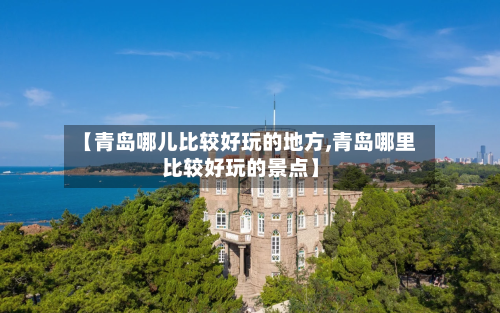 【青岛哪儿比较好玩的地方,青岛哪里比较好玩的景点】-第2张图片