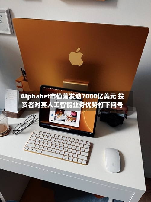 Alphabet市值蒸发逾7000亿美元 投资者对其人工智能业务优势打下问号