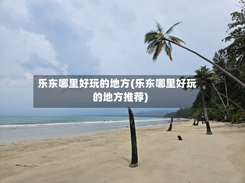 乐东哪里好玩的地方(乐东哪里好玩的地方推荐)-第2张图片