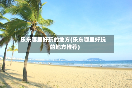 乐东哪里好玩的地方(乐东哪里好玩的地方推荐)
