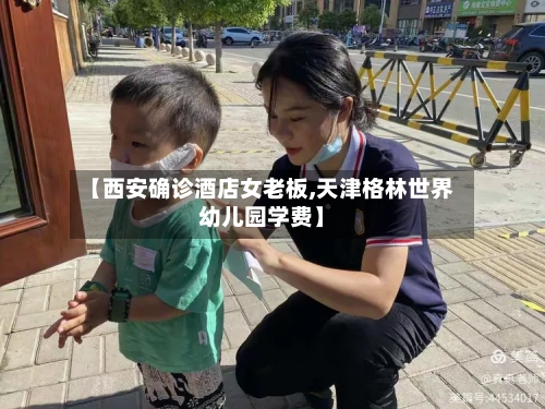 【西安确诊酒店女老板,天津格林世界幼儿园学费】
