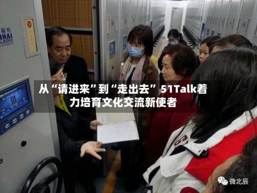 从“请进来	”到“走出去” 51Talk着力培育文化交流新使者-第3张图片