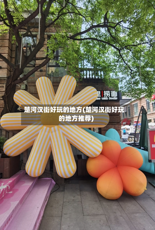楚河汉街好玩的地方(楚河汉街好玩的地方推荐)