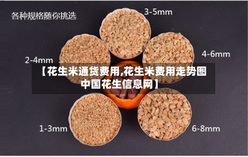 【花生米通货费用,花生米费用走势图中国花生信息网】