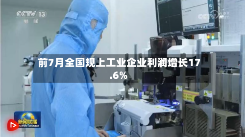 前7月全国规上工业企业利润增长17.6%-第2张图片