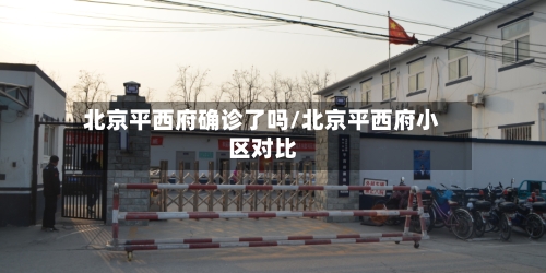 北京平西府确诊了吗/北京平西府小区对比-第3张图片