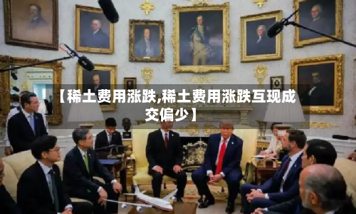 【稀土费用涨跌,稀土费用涨跌互现成交偏少】-第3张图片