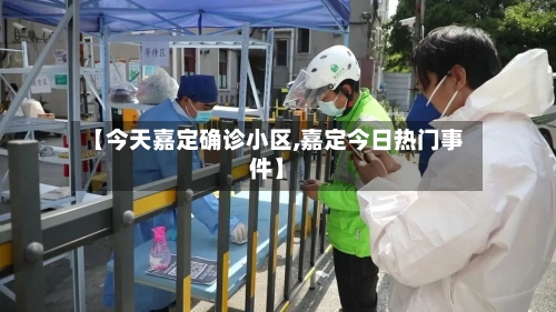 【今天嘉定确诊小区,嘉定今日热门事件】