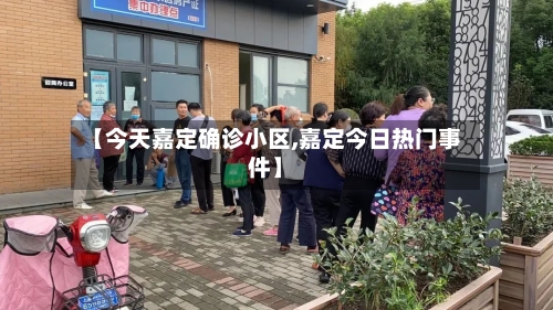 【今天嘉定确诊小区,嘉定今日热门事件】-第2张图片