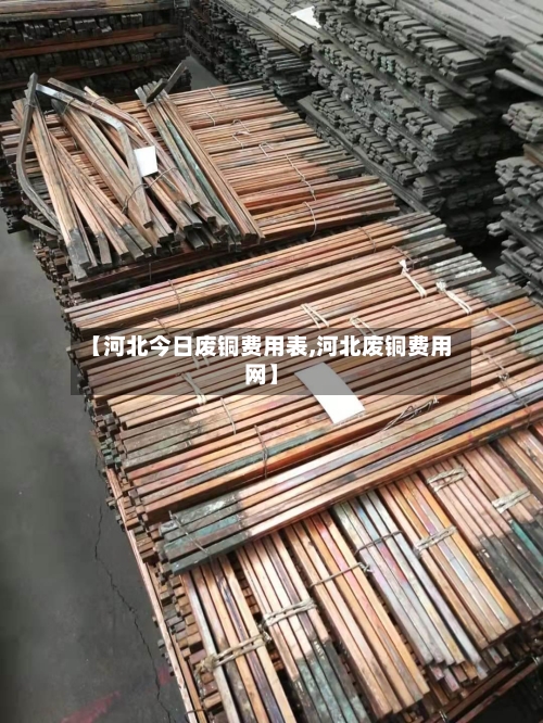 【河北今日废铜费用表,河北废铜费用网】-第2张图片