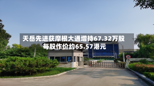 天岳先进获摩根大通增持67.32万股 每股作价约65.57港元-第1张图片