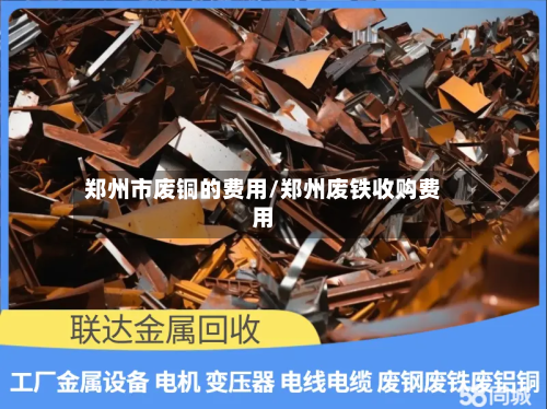 郑州市废铜的费用/郑州废铁收购费用