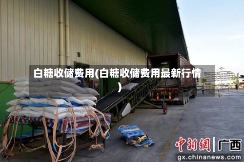 白糖收储费用(白糖收储费用最新行情)