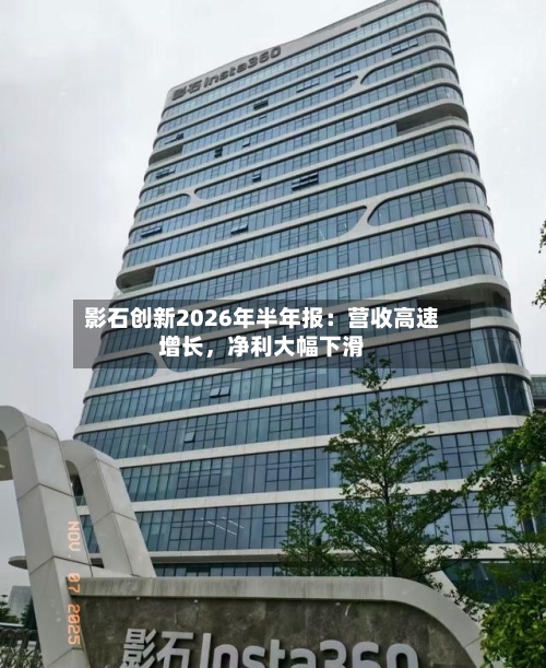 影石创新2026年半年报：营收高速增长，净利大幅下滑-第2张图片