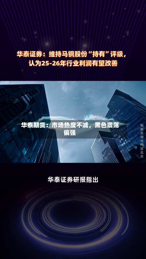 华泰期货：市场热度不减	，黑色震荡偏强-第1张图片