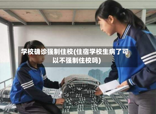 学校确诊强制住校(住宿学校生病了可以不强制住校吗)-第2张图片