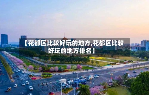 【花都区比较好玩的地方,花都区比较好玩的地方排名】