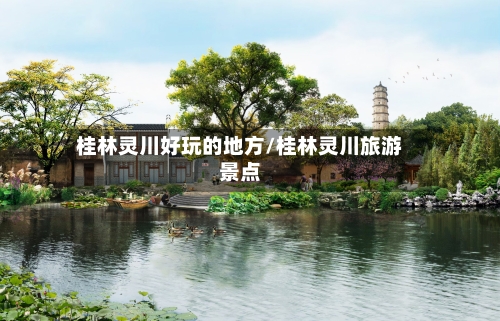 桂林灵川好玩的地方/桂林灵川旅游景点