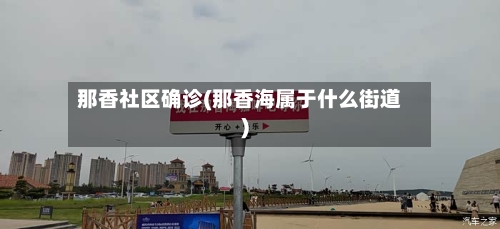 那香社区确诊(那香海属于什么街道)
