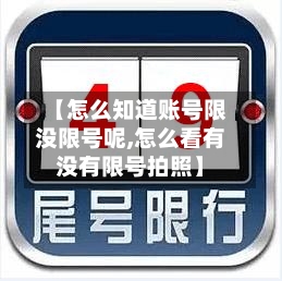 【怎么知道账号限没限号呢,怎么看有没有限号拍照】-第3张图片