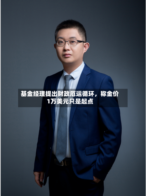 基金经理提出财政厄运循环，称金价1万美元只是起点-第1张图片