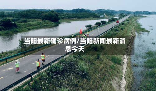当阳最新确诊病例/当阳新闻最新消息今天-第2张图片