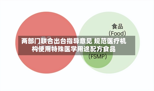 两部门联合出台指导意见 规范医疗机构使用特殊医学用途配方食品-第2张图片