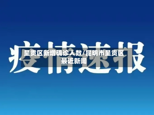 呈贡区新增确诊人数/昆明市呈贡区最近新闻