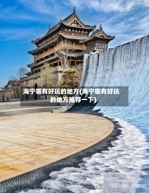 海宁哪有好玩的地方(海宁哪有好玩的地方推荐一下)