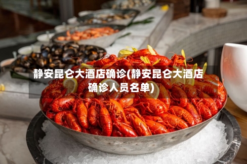 静安昆仑大酒店确诊(静安昆仑大酒店确诊人员名单)-第2张图片