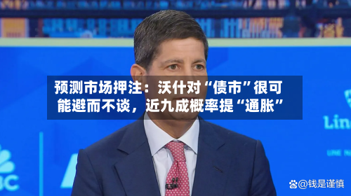 预测市场押注：沃什对“债市”很可能避而不谈，近九成概率提“通胀”-第1张图片
