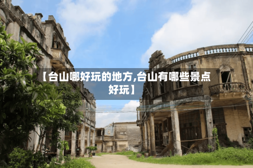 【台山哪好玩的地方,台山有哪些景点好玩】
