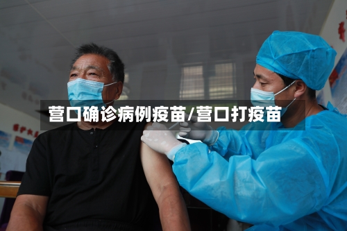 营口确诊病例疫苗/营口打疫苗