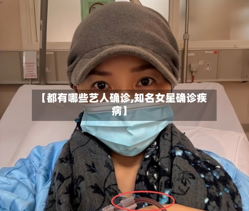 【都有哪些艺人确诊,知名女星确诊疾病】-第3张图片