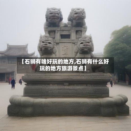 【石狮有啥好玩的地方,石狮有什么好玩的地方旅游景点】