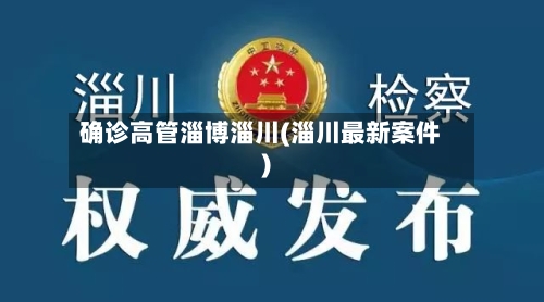 确诊高管淄博淄川(淄川最新案件)-第2张图片
