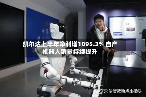 凯尔达上半年净利增1095.3% 自产机器人销量持续提升-第3张图片