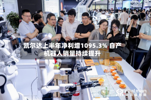 凯尔达上半年净利增1095.3% 自产机器人销量持续提升-第2张图片