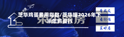 芝华鸡蛋费用指数/芝华据2026年下半年鸡蛋行